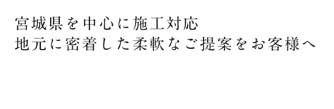 宮城県を中心に施工対応 地元に密着した柔軟なご提案をお客様へ