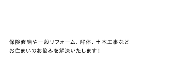 保険修繕や一般リフォーム、解体、土木工事などお住まいのお悩みを解決いたします！